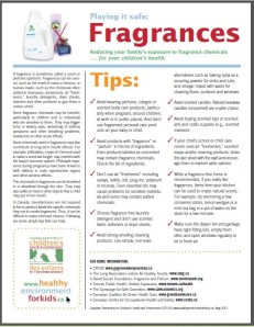 Download a PDF of the Fragrance Fact Sheet by the Canadian Partnership for Children’s Health & Environment from the link below: http://www.healthyenvironmentforkids.ca/sites/healthyenvironmentforkids.ca/files/CPCHE_FactsFragrancesEN.pdf